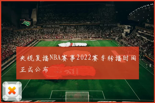 央视复播NBA赛事2022赛季转播时间正式公布
