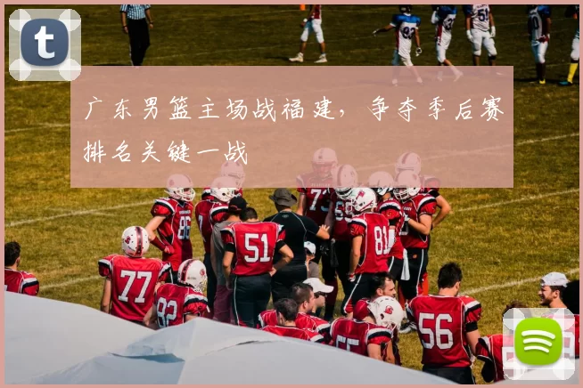 广东男篮主场战福建，争夺季后赛排名关键一战