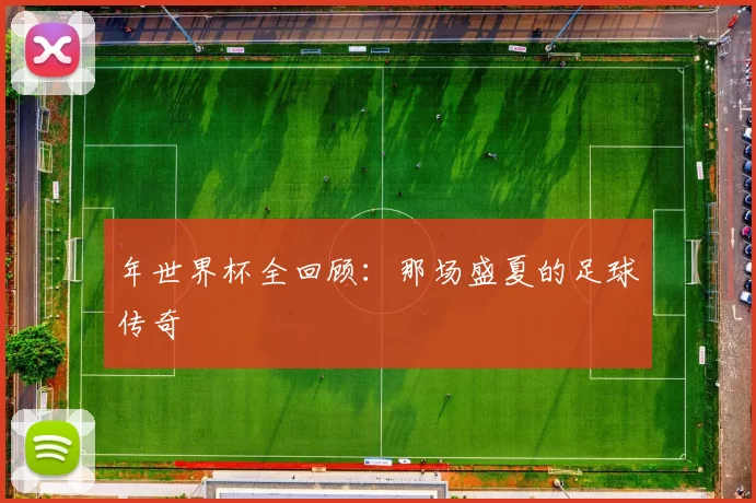 年世界杯全回顾：那场盛夏的足球传奇