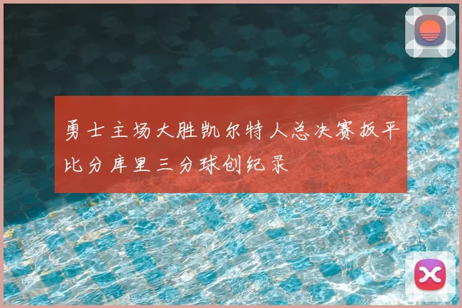 勇士主场大胜凯尔特人总决赛扳平比分库里三分球创纪录