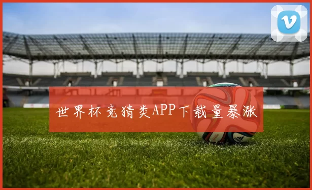 世界杯竞猜类APP下载量暴涨