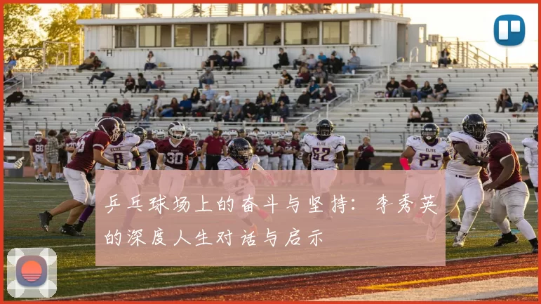 乒乓球场上的奋斗与坚持:李秀英的深度人生对话与启示