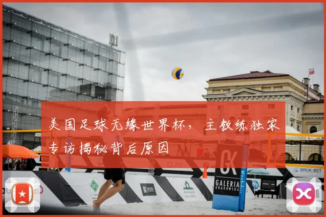 美国足球无缘世界杯,主教练独家专访揭秘背后原因