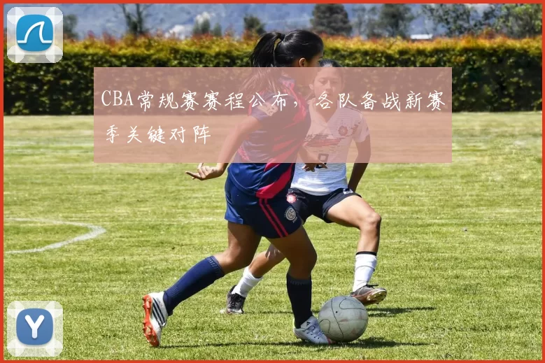 CBA常规赛赛程公布，各队备战新赛季关键对阵