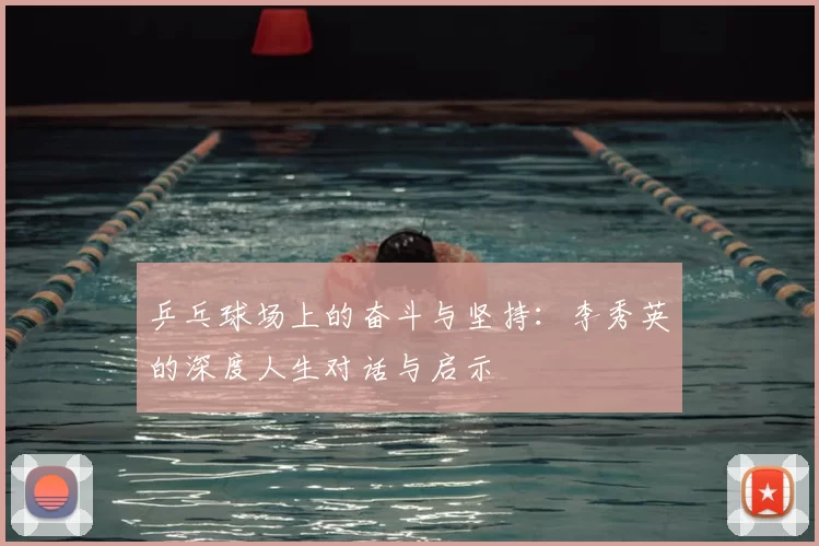 乒乓球场上的奋斗与坚持:李秀英的深度人生对话与启示