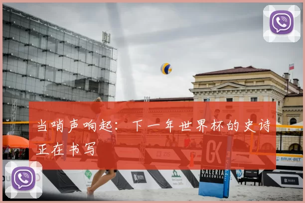 当哨声响起：下一年世界杯的史诗正在书写