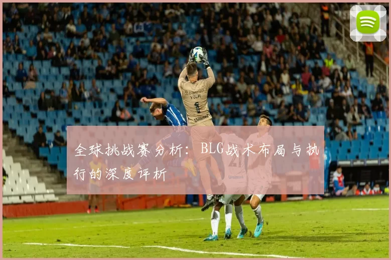 全球挑战赛分析：BLG战术布局与执行的深度评析