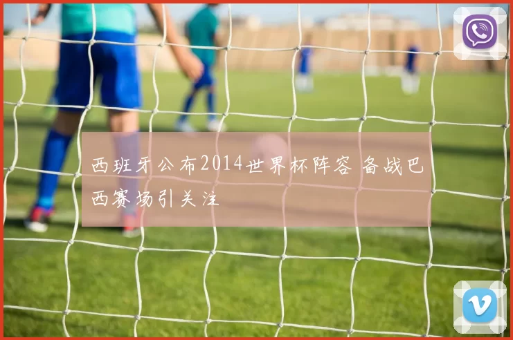 西班牙公布2014世界杯阵容 备战巴西赛场引关注