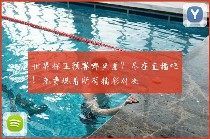 世界杯亚预赛哪里看？尽在直播吧！免费观看所有精彩对决