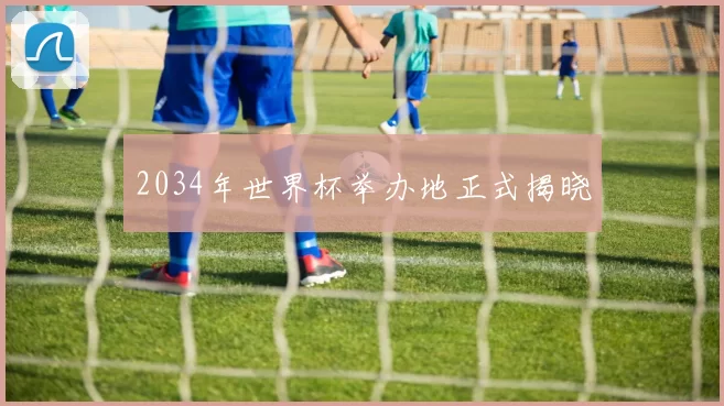 2034年世界杯举办地正式揭晓