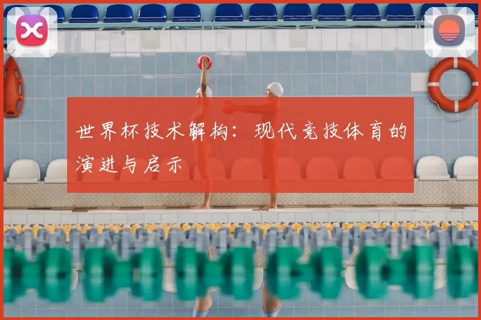 世界杯技术解构：现代竞技体育的演进与启示