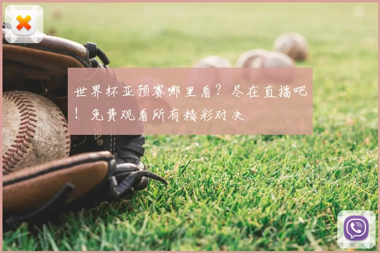 世界杯亚预赛哪里看?尽在直播吧!免费观看所有精彩对决