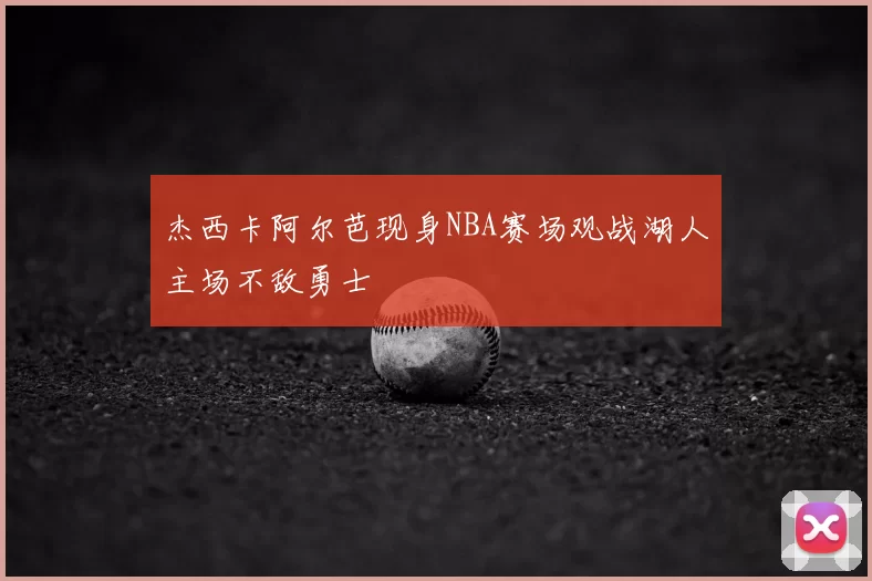 杰西卡阿尔芭现身NBA赛场观战湖人主场不敌勇士