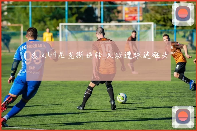总决G4尼克斯逆转 文班遭球迷砸头
