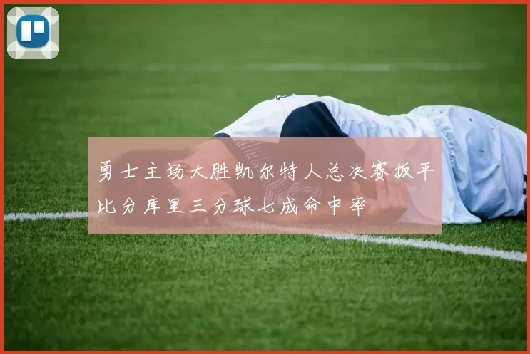 勇士主场大胜凯尔特人总决赛扳平比分库里三分球七成命中率
