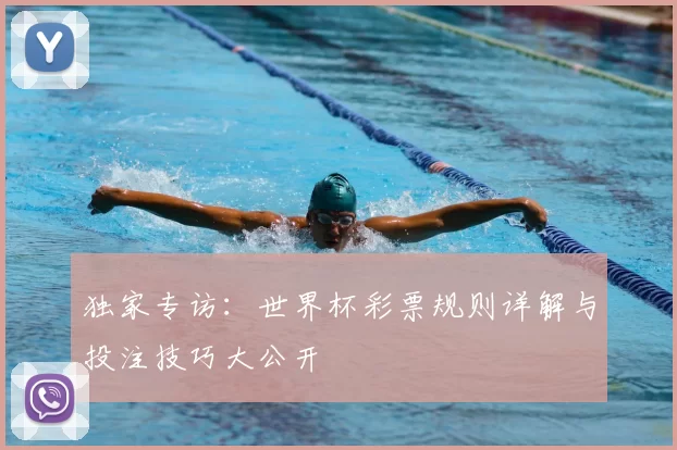 独家专访：世界杯彩票规则详解与投注技巧大公开