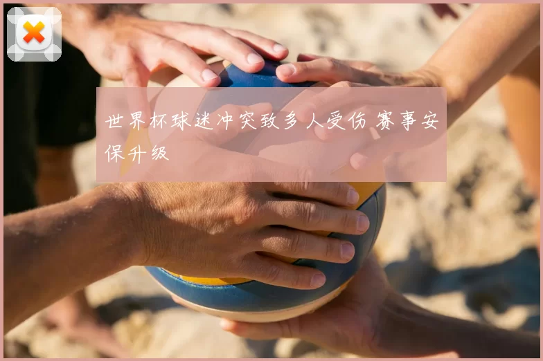 世界杯球迷冲突致多人受伤 赛事安保升级
