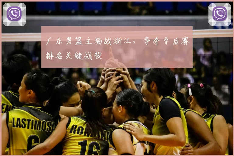广东男篮主场战浙江，争夺季后赛排名关键战役