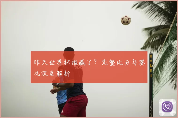 昨天世界杯谁赢了?完整比分与赛况深度解析