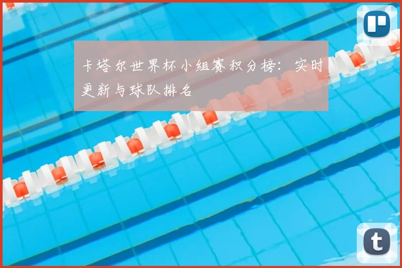 卡塔尔世界杯小组赛积分榜:实时更新与球队排名