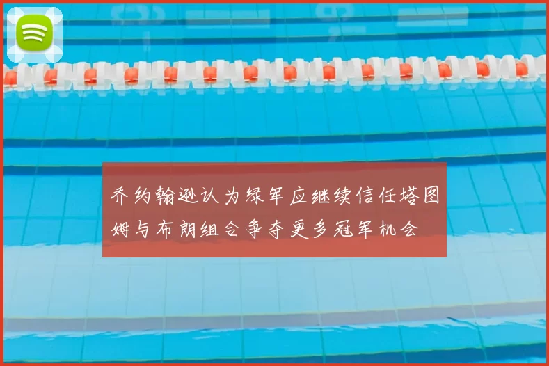 乔约翰逊认为绿军应继续信任塔图姆与布朗组合争夺更多冠军机会