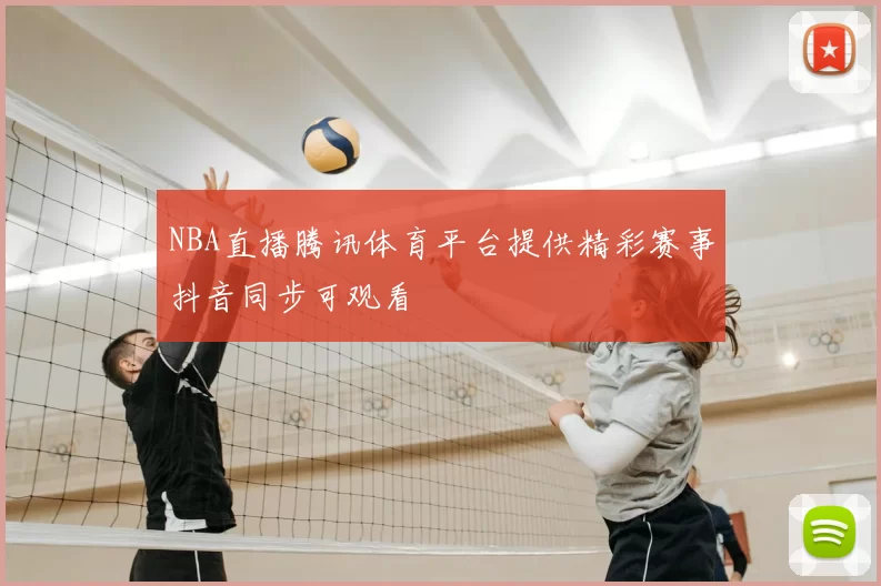 NBA直播腾讯体育平台提供精彩赛事抖音同步可观看