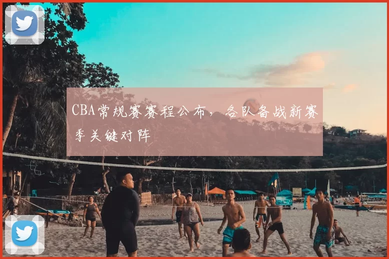 CBA常规赛赛程公布，各队备战新赛季关键对阵