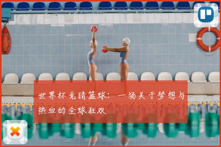 世界杯竞猜篮球：一场关于梦想与热血的全球狂欢