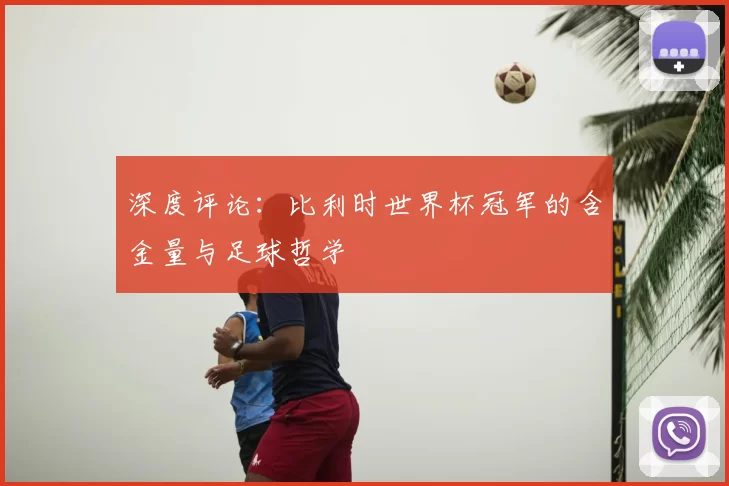 深度评论：比利时世界杯冠军的含金量与足球哲学