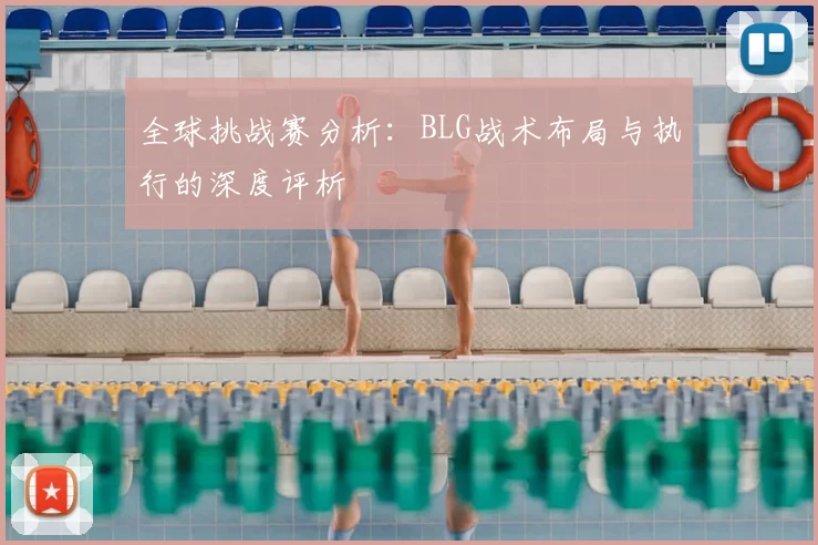 全球挑战赛分析：BLG战术布局与执行的深度评析