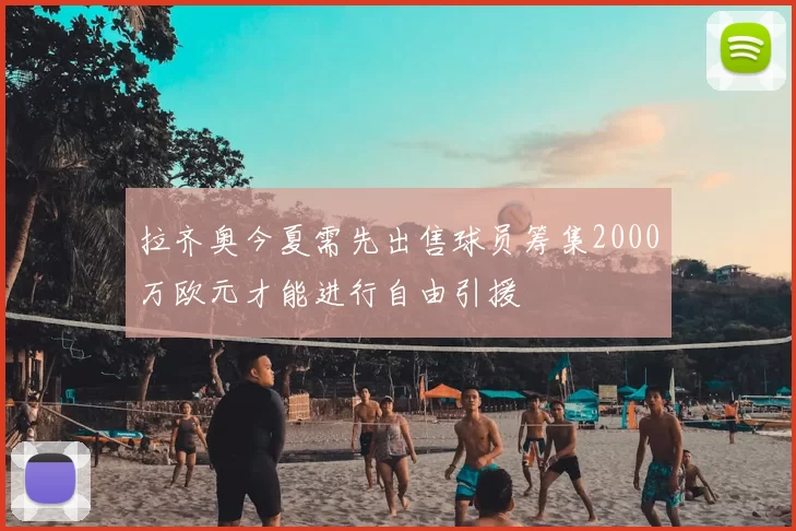 拉齐奥今夏需先出售球员筹集2000万欧元才能进行自由引援