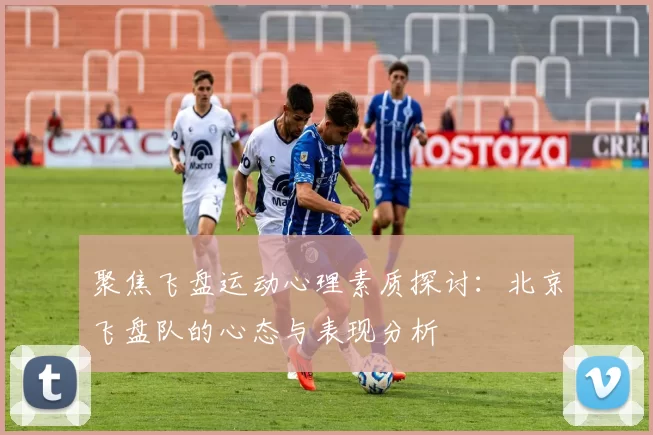 聚焦飞盘运动心理素质探讨：北京飞盘队的心态与表现分析