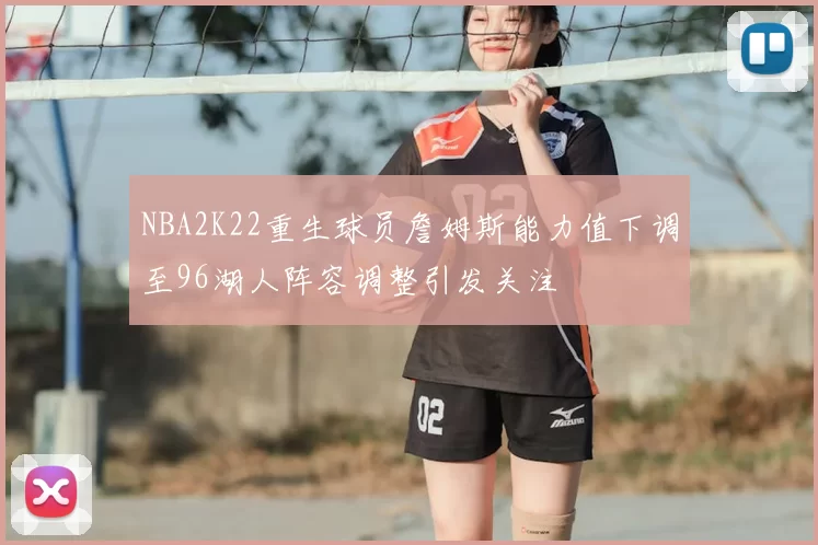 NBA2K22重生球员詹姆斯能力值下调至96湖人阵容调整引发关注