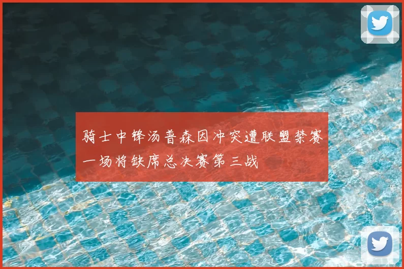 骑士中锋汤普森因冲突遭联盟禁赛一场将缺席总决赛第三战