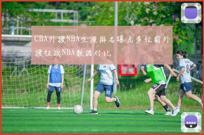 CBA外援NBA生涯排名曝光多位前外援征战NBA数据对比
