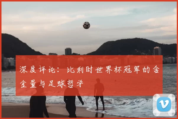 深度评论：比利时世界杯冠军的含金量与足球哲学