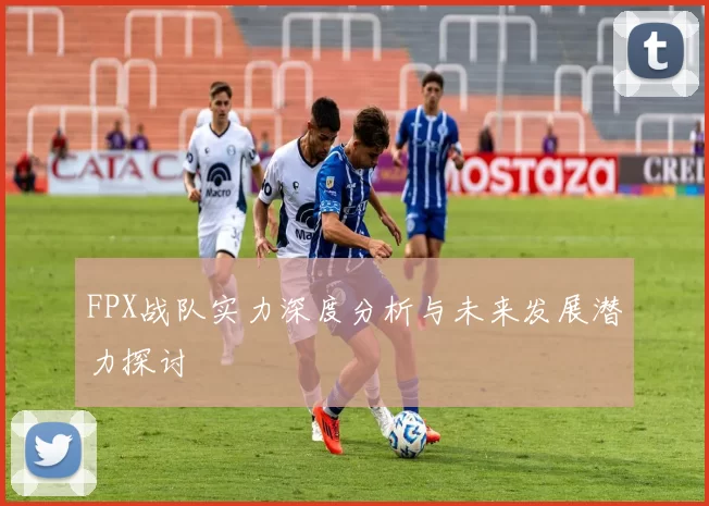 FPX战队实力深度分析与未来发展潜力探讨