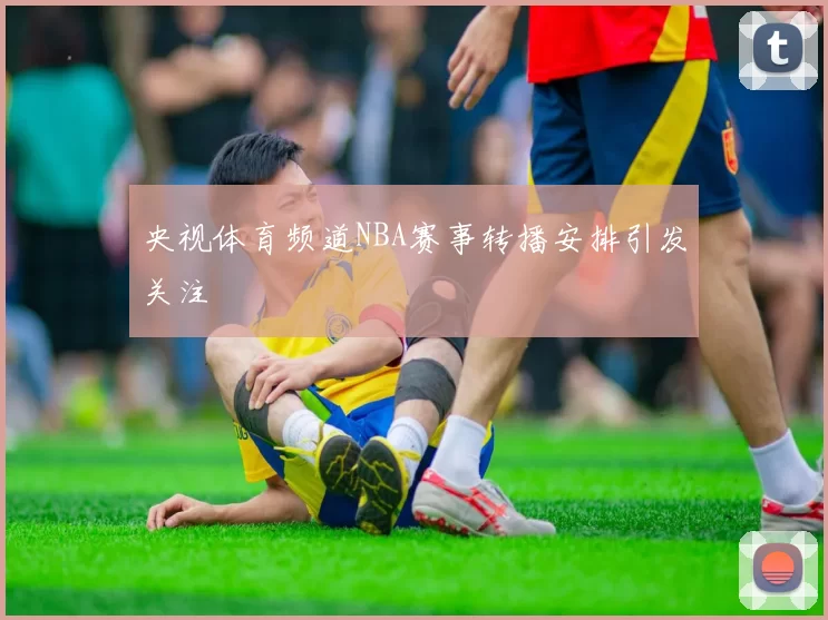 央视体育频道NBA赛事转播安排引发关注