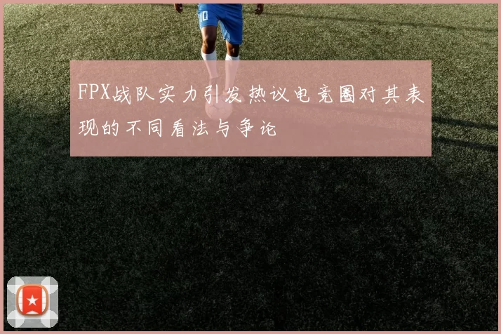 FPX战队实力引发热议电竞圈对其表现的不同看法与争论