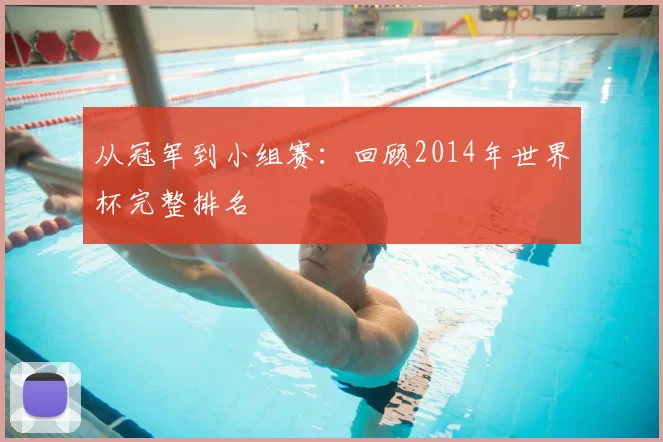 从冠军到小组赛：回顾2014年世界杯完整排名