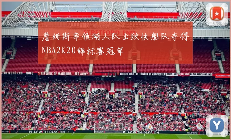詹姆斯率领湖人队击败快船队夺得NBA2K20锦标赛冠军