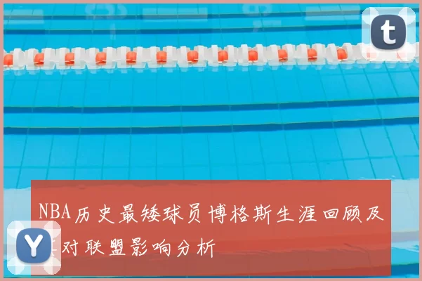 NBA历史最矮球员博格斯生涯回顾及其对联盟影响分析