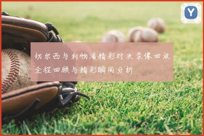 切尔西与利物浦精彩对决录像回放全程回顾与精彩瞬间分析