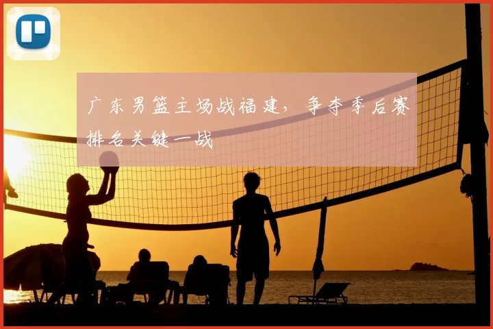 广东男篮主场战福建，争夺季后赛排名关键一战