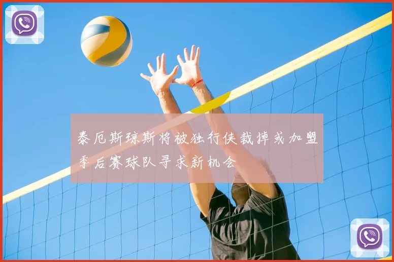 泰厄斯琼斯将被独行侠裁掉或加盟季后赛球队寻求新机会