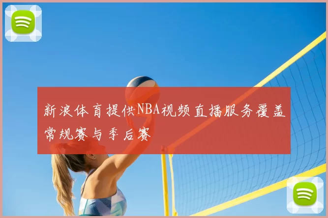 新浪体育提供NBA视频直播服务覆盖常规赛与季后赛