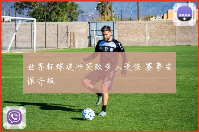 世界杯球迷冲突致多人受伤 赛事安保升级