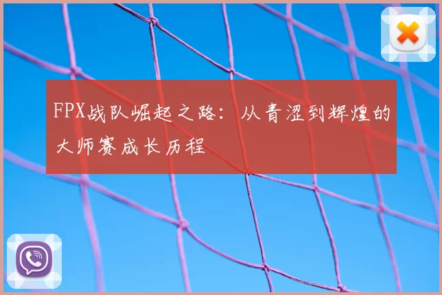 FPX战队崛起之路：从青涩到辉煌的大师赛成长历程