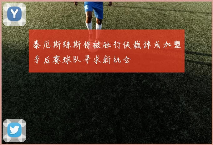 泰厄斯琼斯将被独行侠裁掉或加盟季后赛球队寻求新机会