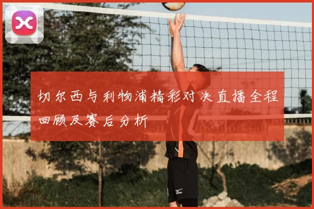 切尔西与利物浦精彩对决直播全程回顾及赛后分析